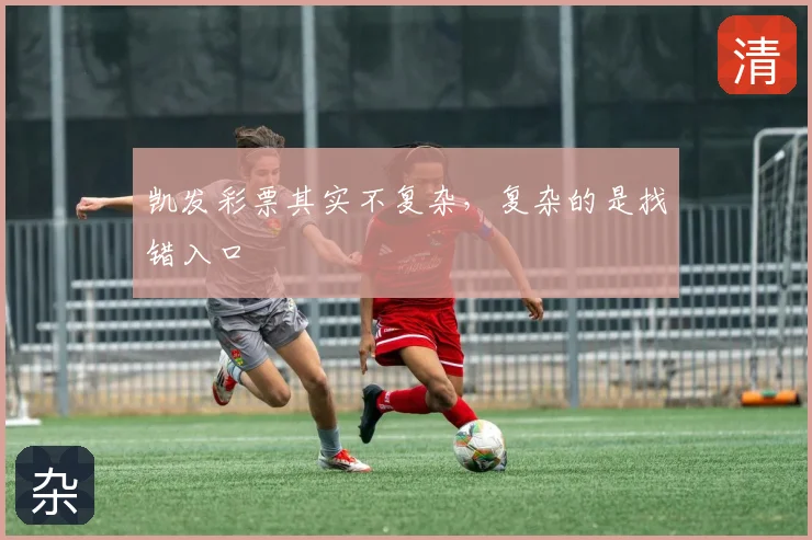凯发彩票其实不复杂，复杂的是找错入口